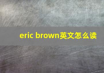 eric brown英文怎么读